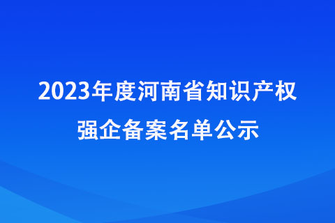 河南知識產(chǎn)權(quán)強(qiáng)企備案名單