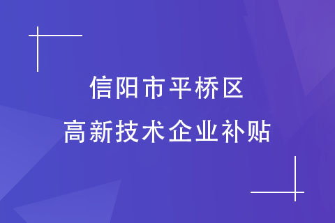 信陽市平橋區(qū)高新技術(shù)企業(yè)補(bǔ)貼政策