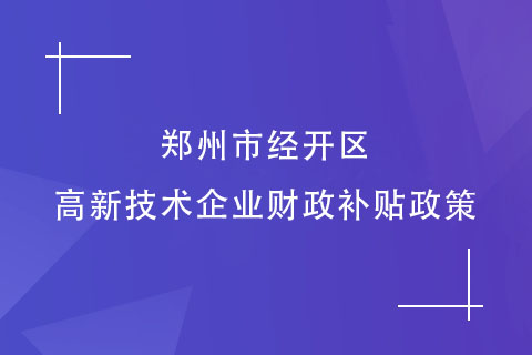 鄭州市經開區(qū)的高新技術企業(yè)財政補貼政策