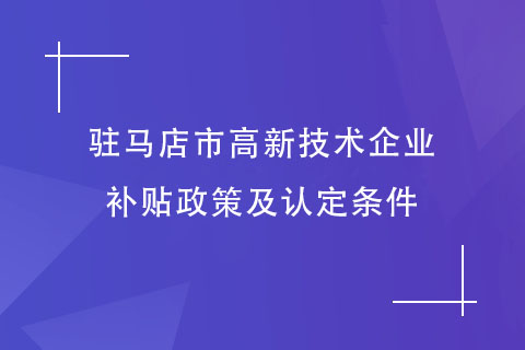 駐馬店市高新技術(shù)企業(yè)補貼政策及認(rèn)定條件