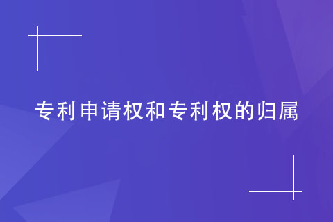 專(zhuān)利申請(qǐng)權(quán)和專(zhuān)利權(quán)的歸屬