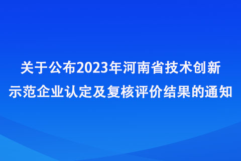 關(guān)于公布2023年河南省技術(shù)創(chuàng)新示范企業(yè)認(rèn)定及復(fù)核評(píng)價(jià)結(jié)果的通知