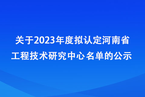 2023年度擬認定河南省工程技術(shù)研究中心名單
